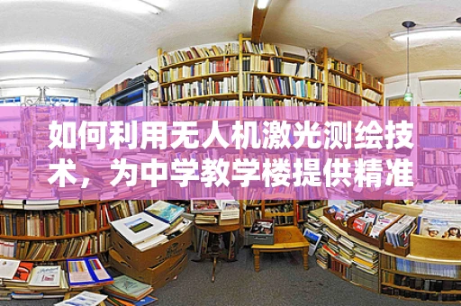 如何利用无人机激光测绘技术，为中学教学楼提供精准的3D建模？