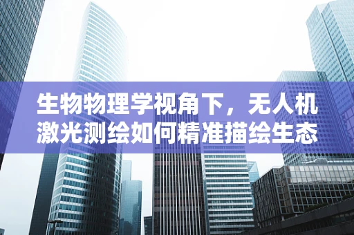 生物物理学视角下，无人机激光测绘如何精准描绘生态多样性？