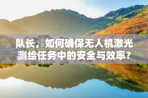 队长，如何确保无人机激光测绘任务中的安全与效率？