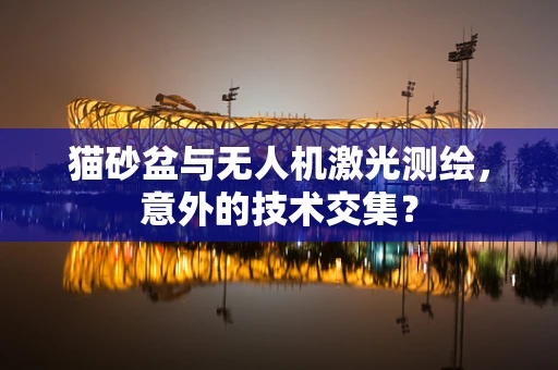 猫砂盆与无人机激光测绘，意外的技术交集？