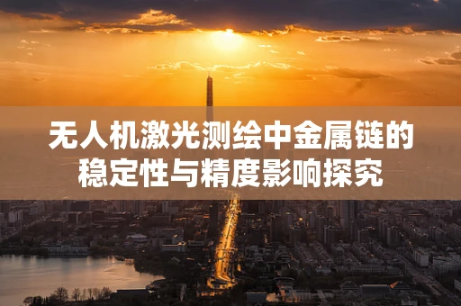 无人机激光测绘中金属链的稳定性与精度影响探究