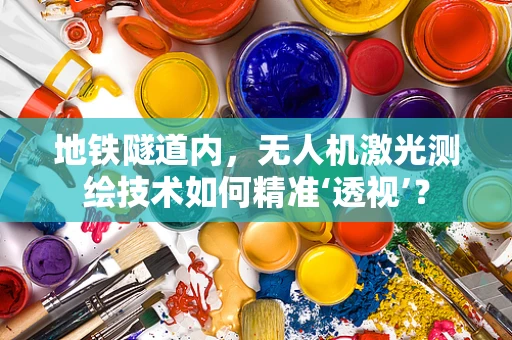 地铁隧道内，无人机激光测绘技术如何精准‘透视’？