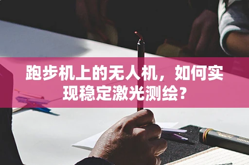 跑步机上的无人机，如何实现稳定激光测绘？