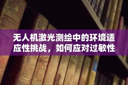 无人机激光测绘中的环境适应性挑战，如何应对过敏性紫癜的潜在影响？