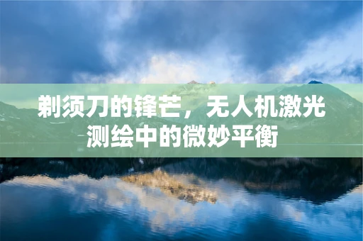 剃须刀的锋芒，无人机激光测绘中的微妙平衡