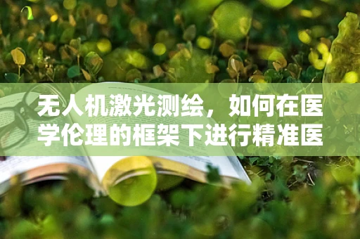 无人机激光测绘，如何在医学伦理的框架下进行精准医疗空间测绘？