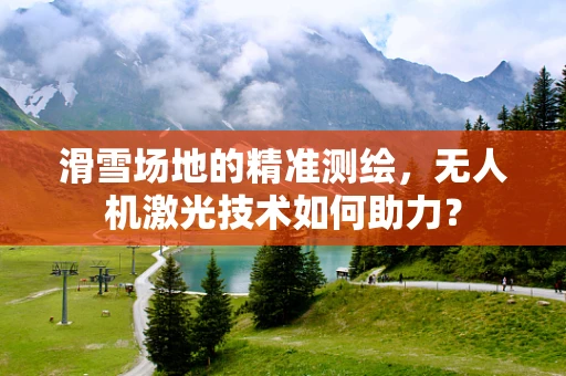 滑雪场地的精准测绘，无人机激光技术如何助力？