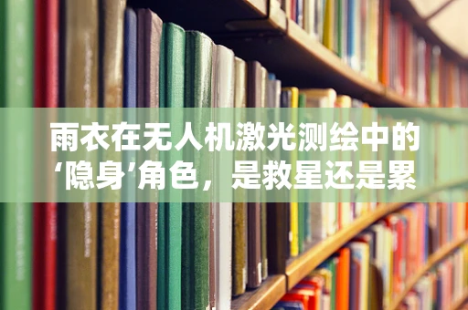 雨衣在无人机激光测绘中的‘隐身’角色，是救星还是累赘？