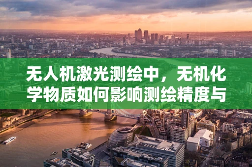 无人机激光测绘中，无机化学物质如何影响测绘精度与安全性？