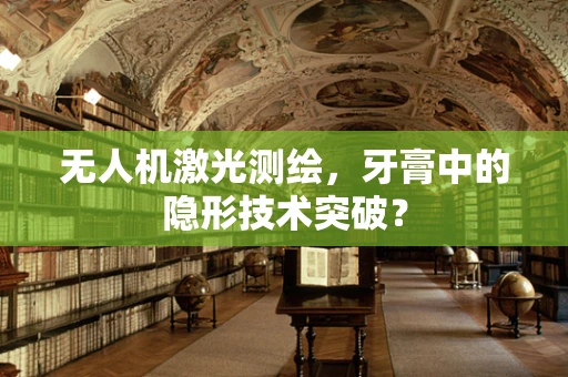 无人机激光测绘，牙膏中的隐形技术突破？