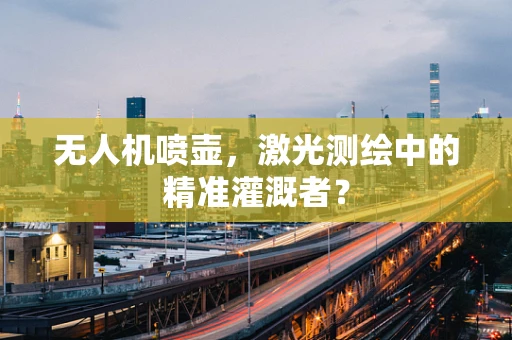 无人机喷壶，激光测绘中的精准灌溉者？