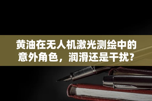 黄油在无人机激光测绘中的意外角色，润滑还是干扰？