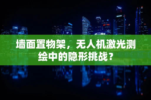 墙面置物架，无人机激光测绘中的隐形挑战？