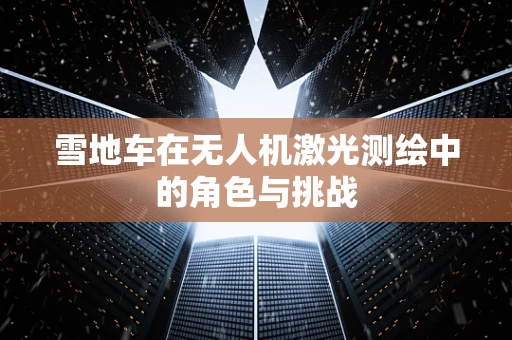雪地车在无人机激光测绘中的角色与挑战