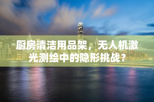 厨房清洁用品架，无人机激光测绘中的隐形挑战？