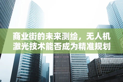 商业街的未来测绘，无人机激光技术能否成为精准规划的‘高光’？