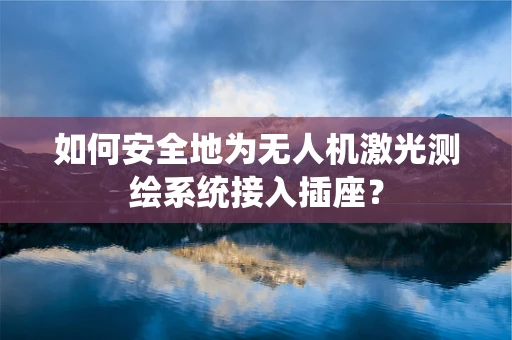 如何安全地为无人机激光测绘系统接入插座？