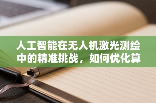 人工智能在无人机激光测绘中的精准挑战，如何优化算法以应对复杂环境？
