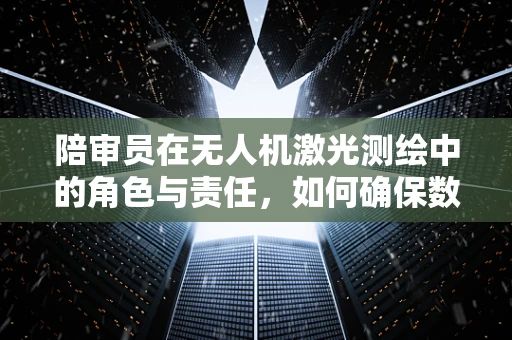 陪审员在无人机激光测绘中的角色与责任，如何确保数据公正性？