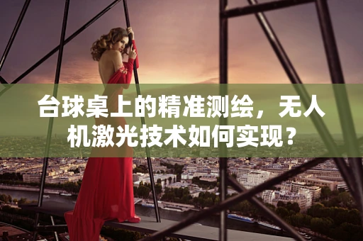 台球桌上的精准测绘，无人机激光技术如何实现？
