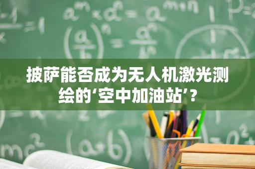 披萨能否成为无人机激光测绘的‘空中加油站’？