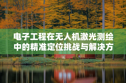 电子工程在无人机激光测绘中的精准定位挑战与解决方案