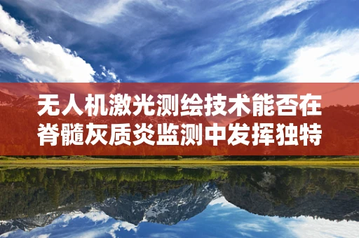 无人机激光测绘技术能否在脊髓灰质炎监测中发挥独特作用？