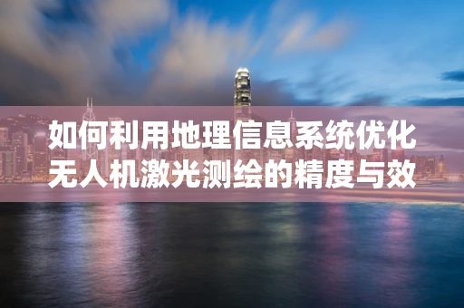 如何利用地理信息系统优化无人机激光测绘的精度与效率？
