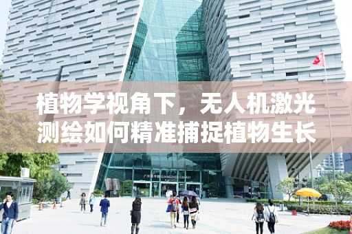 植物学视角下，无人机激光测绘如何精准捕捉植物生长信息？