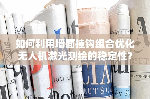 如何利用墙面挂钩组合优化无人机激光测绘的稳定性？