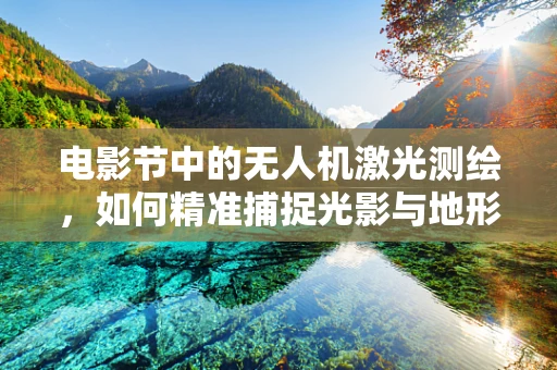 电影节中的无人机激光测绘，如何精准捕捉光影与地形的交响曲？