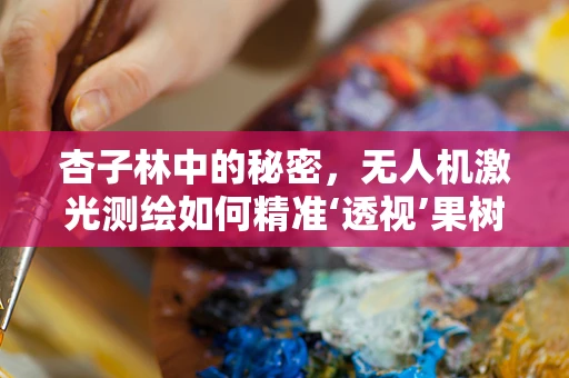 杏子林中的秘密，无人机激光测绘如何精准‘透视’果树生长？