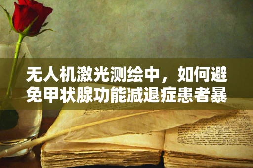 无人机激光测绘中，如何避免甲状腺功能减退症患者暴露于辐射风险？