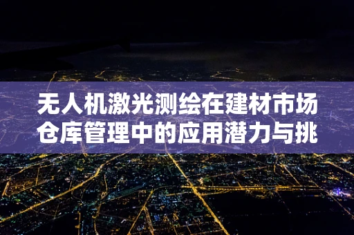 无人机激光测绘在建材市场仓库管理中的应用潜力与挑战