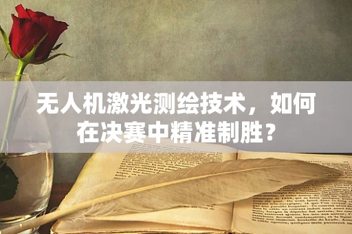 无人机激光测绘技术，如何在决赛中精准制胜？
