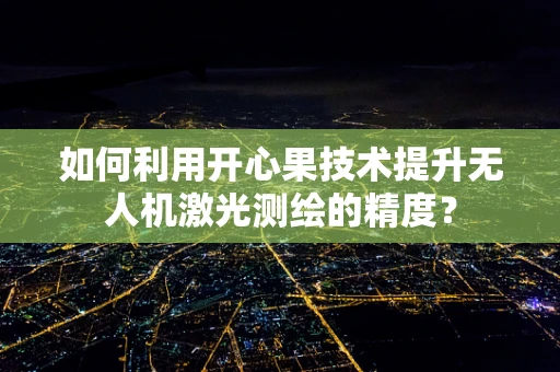 如何利用开心果技术提升无人机激光测绘的精度？