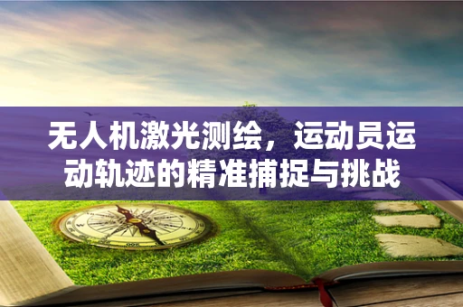 无人机激光测绘，运动员运动轨迹的精准捕捉与挑战