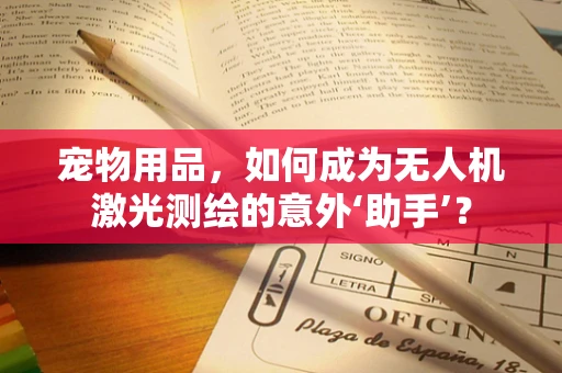 宠物用品，如何成为无人机激光测绘的意外‘助手’？