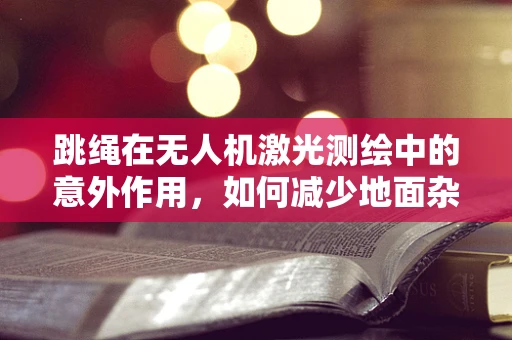 跳绳在无人机激光测绘中的意外作用，如何减少地面杂波干扰？