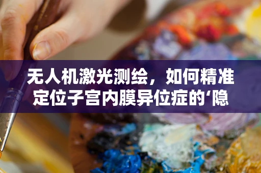 无人机激光测绘，如何精准定位子宫内膜异位症的‘隐形战场’？