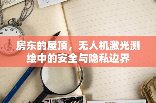 房东的屋顶，无人机激光测绘中的安全与隐私边界