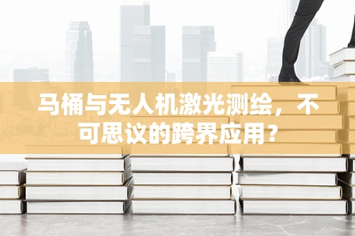 马桶与无人机激光测绘，不可思议的跨界应用？