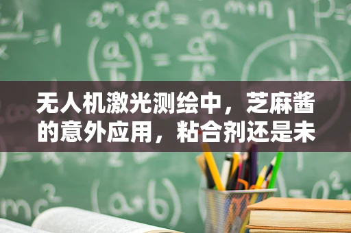 无人机激光测绘中，芝麻酱的意外应用，粘合剂还是未知数？