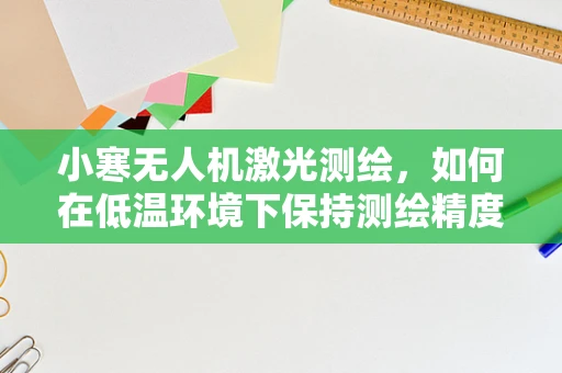 小寒无人机激光测绘，如何在低温环境下保持测绘精度？