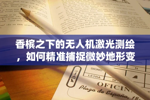 香槟之下的无人机激光测绘，如何精准捕捉微妙地形变化？