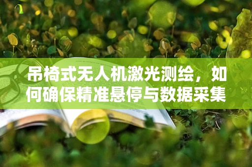 吊椅式无人机激光测绘，如何确保精准悬停与数据采集？