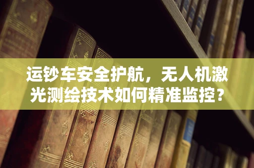 运钞车安全护航，无人机激光测绘技术如何精准监控？