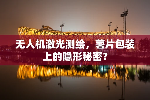 无人机激光测绘，薯片包装上的隐形秘密？