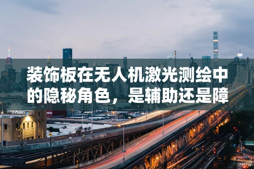 装饰板在无人机激光测绘中的隐秘角色，是辅助还是障碍？