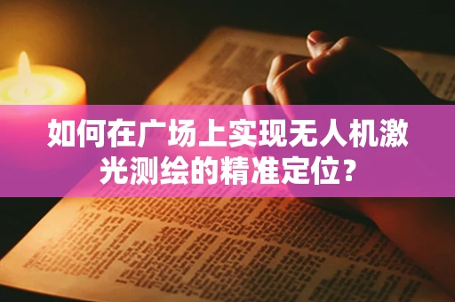 如何在广场上实现无人机激光测绘的精准定位？